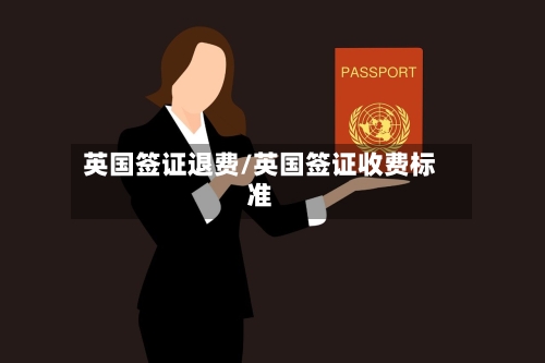 英国签证退费/英国签证收费标准-第2张图片