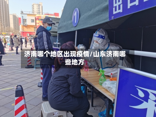 济南哪个地区出现疫情/山东济南哪些地方-第2张图片