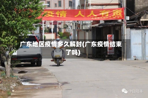 广东地区疫情多久解封(广东疫情结束了吗)
