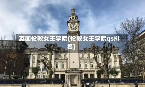 英国伦敦女王学院(伦敦女王学院qs排名)-第3张图片