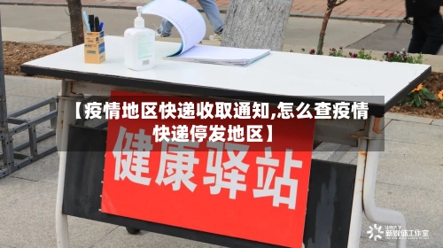 【疫情地区快递收取通知,怎么查疫情快递停发地区】