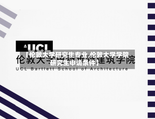 【伦敦大学研究生专业,伦敦大学学院研究生申请条件】-第2张图片
