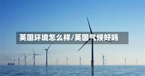 英国环境怎么样/英国气候好吗-第2张图片