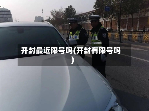开封最近限号吗(开封有限号吗)