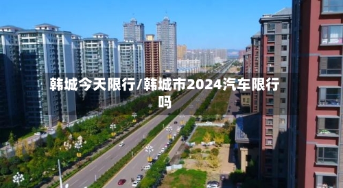 韩城今天限行/韩城市2024汽车限行吗-第2张图片
