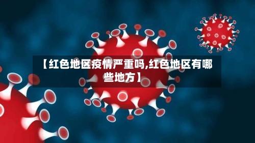 【红色地区疫情严重吗,红色地区有哪些地方】