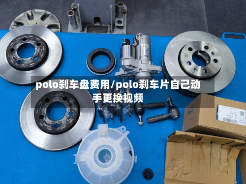 polo刹车盘费用/polo刹车片自己动手更换视频