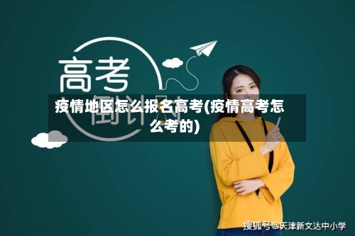疫情地区怎么报名高考(疫情高考怎么考的)