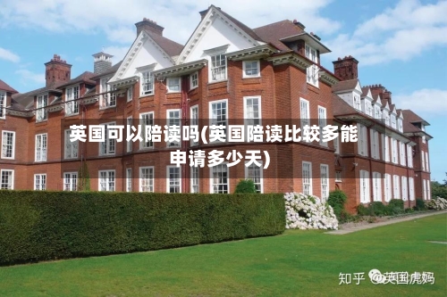 英国可以陪读吗(英国陪读比较多能申请多少天)