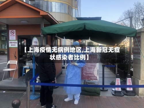 【上海疫情无病例地区,上海新冠无症状感染者比例】
