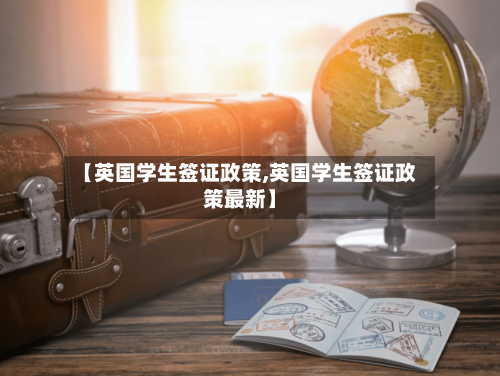 【英国学生签证政策,英国学生签证政策最新】