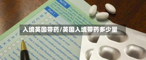 入境英国带药/英国入境带药多少量-第2张图片