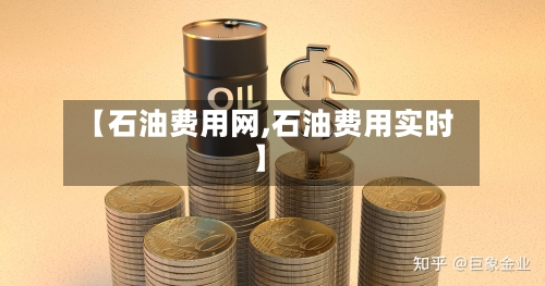【石油费用网,石油费用实时】