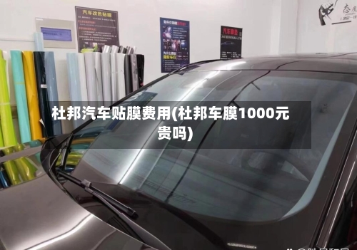 杜邦汽车贴膜费用(杜邦车膜1000元贵吗)