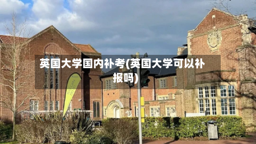 英国大学国内补考(英国大学可以补报吗)-第3张图片