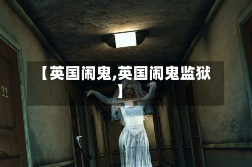 【英国闹鬼,英国闹鬼监狱】-第2张图片