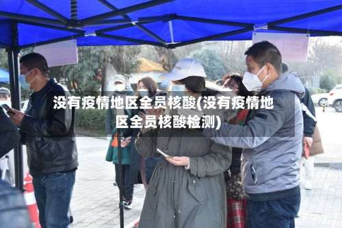 没有疫情地区全员核酸(没有疫情地区全员核酸检测)-第2张图片