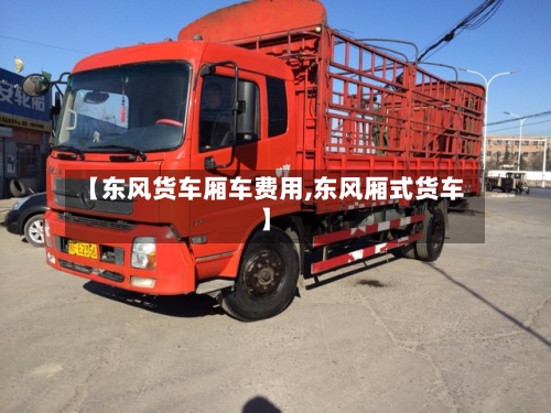 【东风货车厢车费用,东风厢式货车】-第3张图片