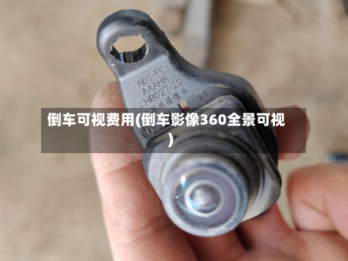 倒车可视费用(倒车影像360全景可视)