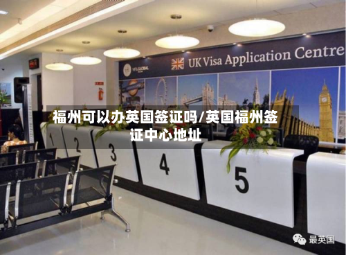 福州可以办英国签证吗/英国福州签证中心地址-第2张图片