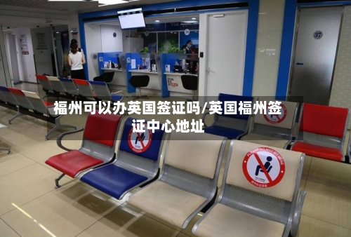福州可以办英国签证吗/英国福州签证中心地址