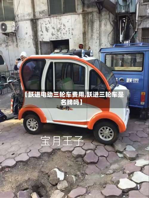 【跃进电动三轮车费用,跃进三轮车是名牌吗】