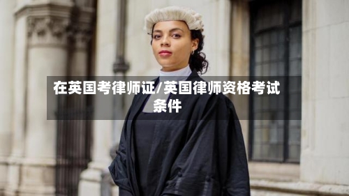 在英国考律师证/英国律师资格考试条件