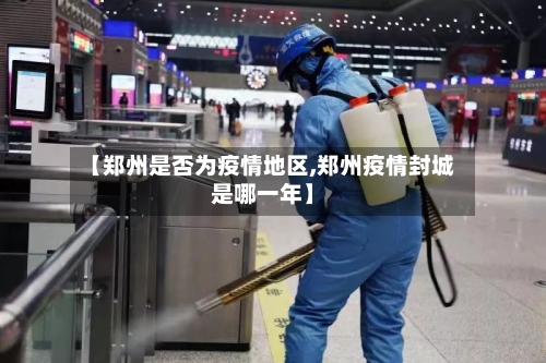 【郑州是否为疫情地区,郑州疫情封城是哪一年】