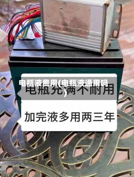 电瓶液费用(电瓶液通用吗)