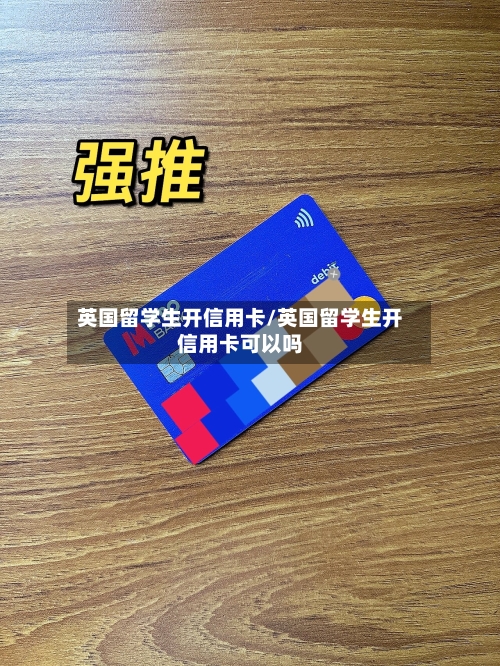 英国留学生开信用卡/英国留学生开信用卡可以吗-第2张图片