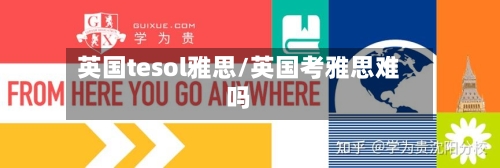 英国tesol雅思/英国考雅思难吗