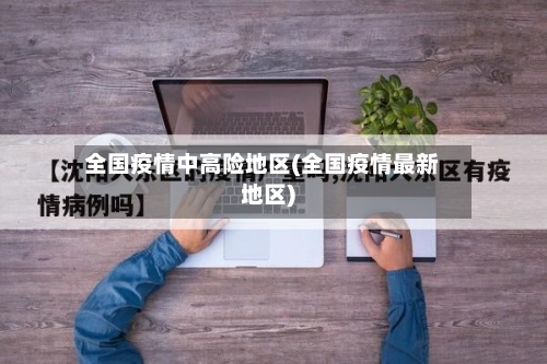 全国疫情中高险地区(全国疫情最新地区)