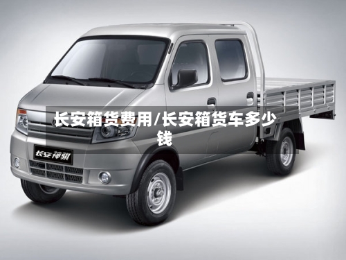 长安箱货费用/长安箱货车多少钱