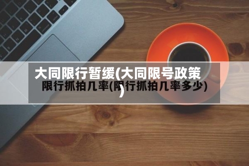 大同限行暂缓(大同限号政策)
