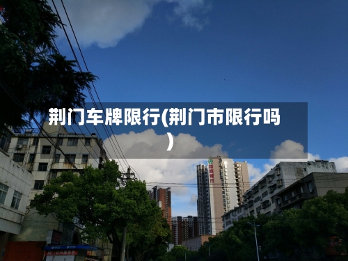 荆门车牌限行(荆门市限行吗)
