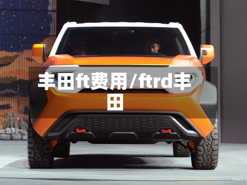丰田ft费用/ftrd丰田
