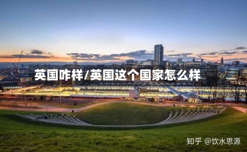 英国咋样/英国这个国家怎么样