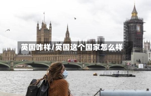 英国咋样/英国这个国家怎么样-第2张图片