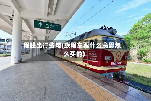 程联出行费用(联程车票什么意思怎么买的)-第3张图片