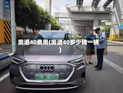 奥迪40费用(奥迪40多少钱一辆)