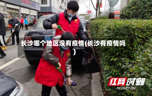 长沙哪个地区没有疫情(长沙有疫情吗)-第3张图片