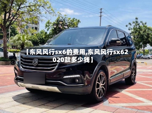 【东风风行sx6的费用,东风风行sx62020款多少钱】