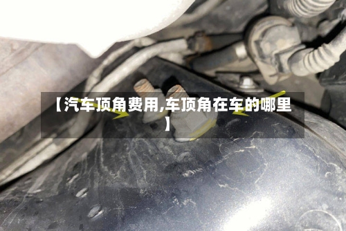 【汽车顶角费用,车顶角在车的哪里】-第3张图片
