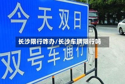 长沙限行咋办/长沙车辆限行吗