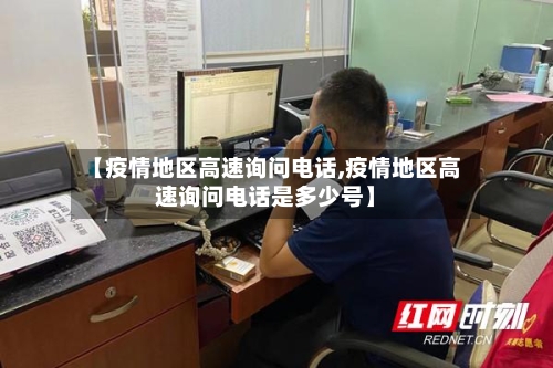 【疫情地区高速询问电话,疫情地区高速询问电话是多少号】