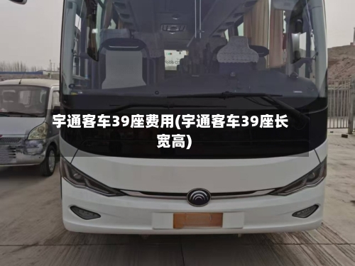 宇通客车39座费用(宇通客车39座长宽高)-第3张图片