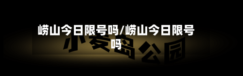 崂山今日限号吗/崂山今日限号吗