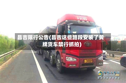 昌吉限行公告(昌吉这些路段安装了黄牌货车禁行抓拍)