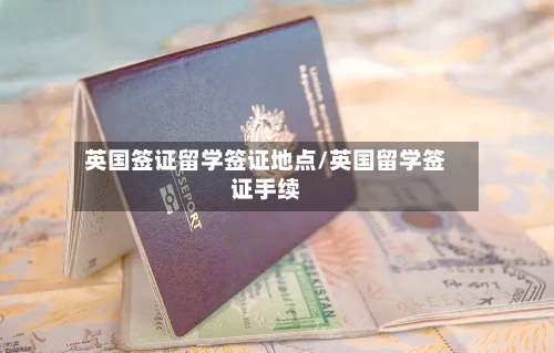 英国签证留学签证地点/英国留学签证手续