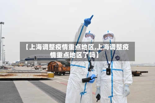 【上海调整疫情重点地区,上海调整疫情重点地区了吗】